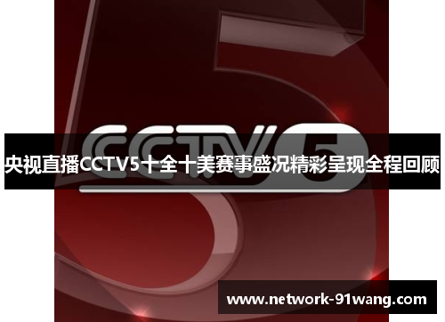 央视直播CCTV5十全十美赛事盛况精彩呈现全程回顾